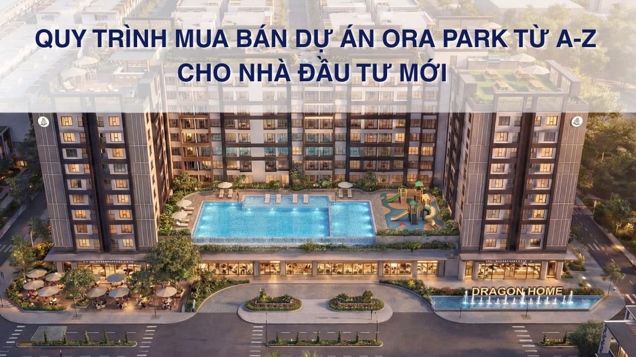 Quy trình mua bán dự án trong Ora Park từ A-Z cho nhà đầu tư mới 