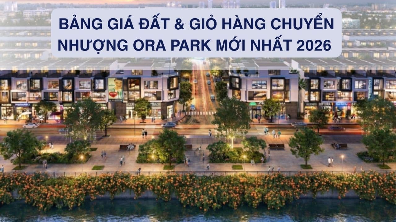 Bảng giá đất & Giỏ hàng chuyển nhượng Ora Park mới nhất 2026 
